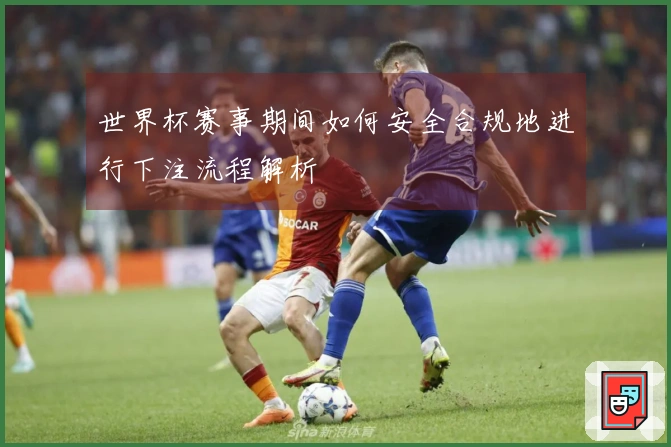 世界杯赛事期间如何安全合规地进行下注流程解析