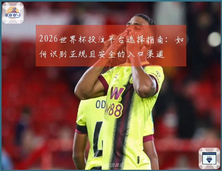 2026世界杯投注平台选择指南：如何识别正规且安全的入口渠道