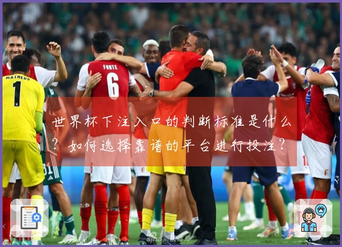 世界杯下注入口的判断标准是什么？如何选择靠谱的平台进行投注？