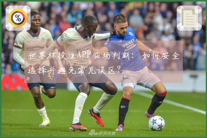 世界杯投注APP临场判断：如何安全选择并避免常见误区？