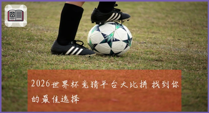 2026世界杯竞猜平台大比拼 找到你的最佳选择