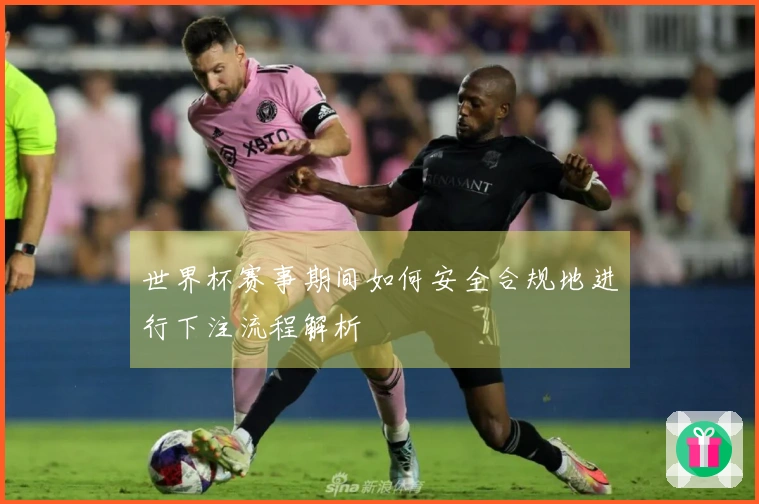 世界杯赛事期间如何安全合规地进行下注流程解析