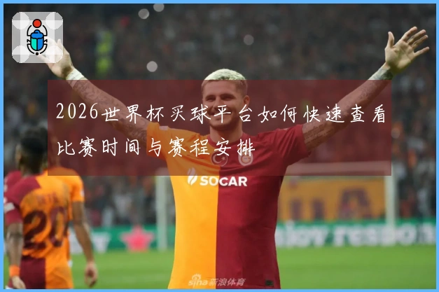 2026世界杯买球平台如何快速查看比赛时间与赛程安排