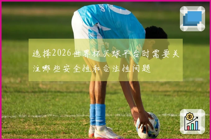 选择2026世界杯买球平台时需要关注哪些安全性和合法性问题