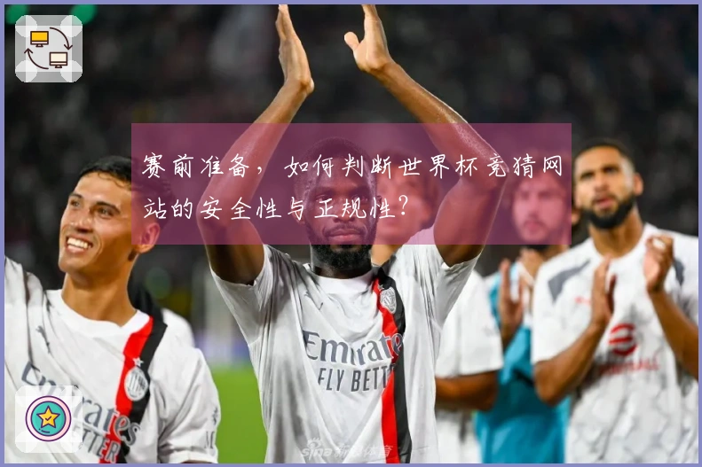 赛前准备，如何判断世界杯竞猜网站的安全性与正规性？