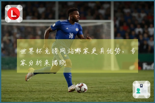 世界杯竞猜网站哪家更具优势，专家分析来揭晓
