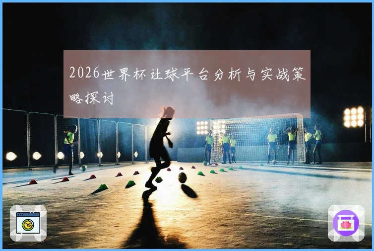 2026世界杯让球平台分析与实战策略探讨