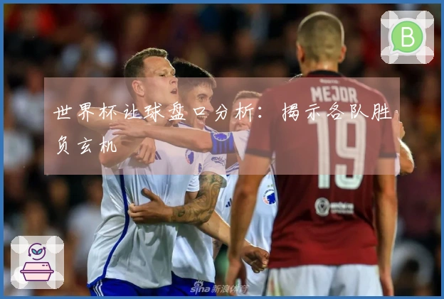 世界杯让球盘口分析：揭示各队胜负玄机