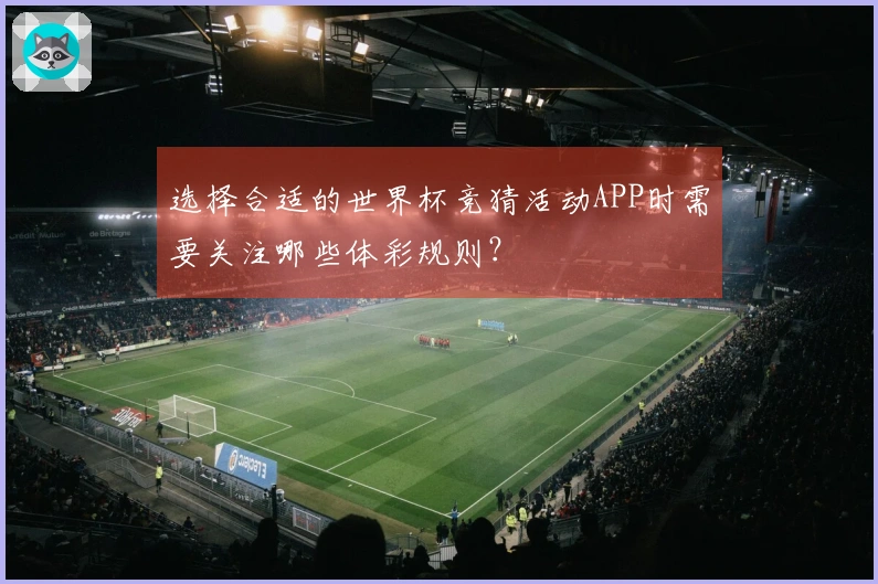 选择合适的世界杯竞猜活动APP时需要关注哪些体彩规则？
