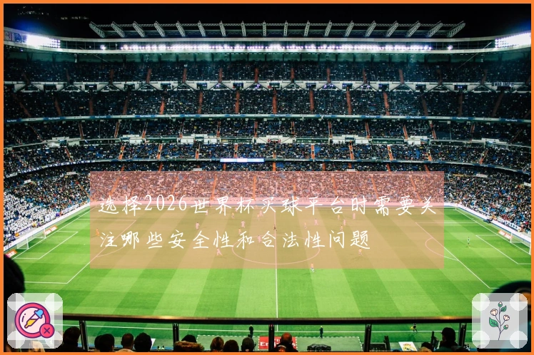 选择2026世界杯买球平台时需要关注哪些安全性和合法性问题