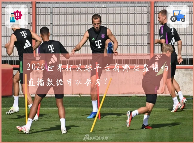 2026世界杯买球平台有哪些靠谱的直播数据可以参考？