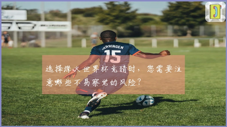 选择烽火世界杯竞猜时，您需要注意哪些不易察觉的风险？