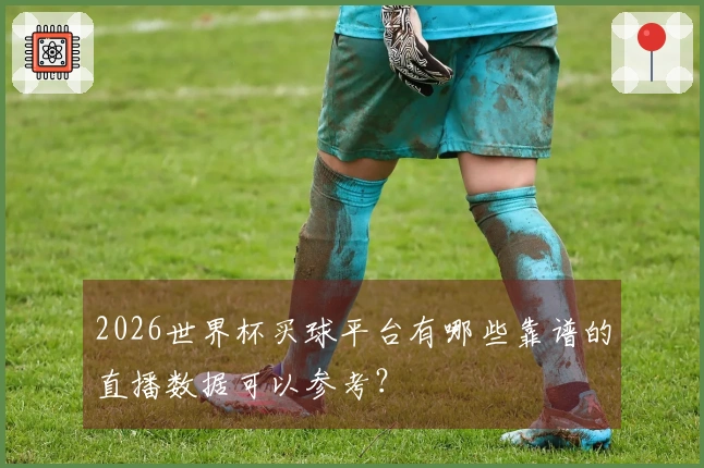 2026世界杯买球平台有哪些靠谱的直播数据可以参考？