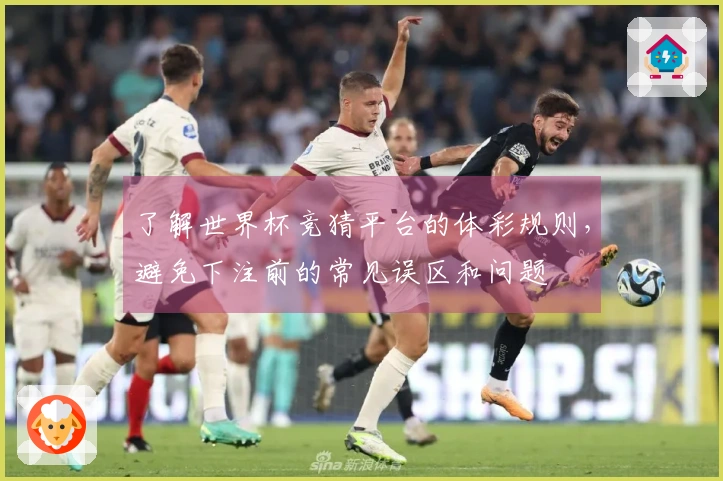 了解世界杯竞猜平台的体彩规则，避免下注前的常见误区和问题