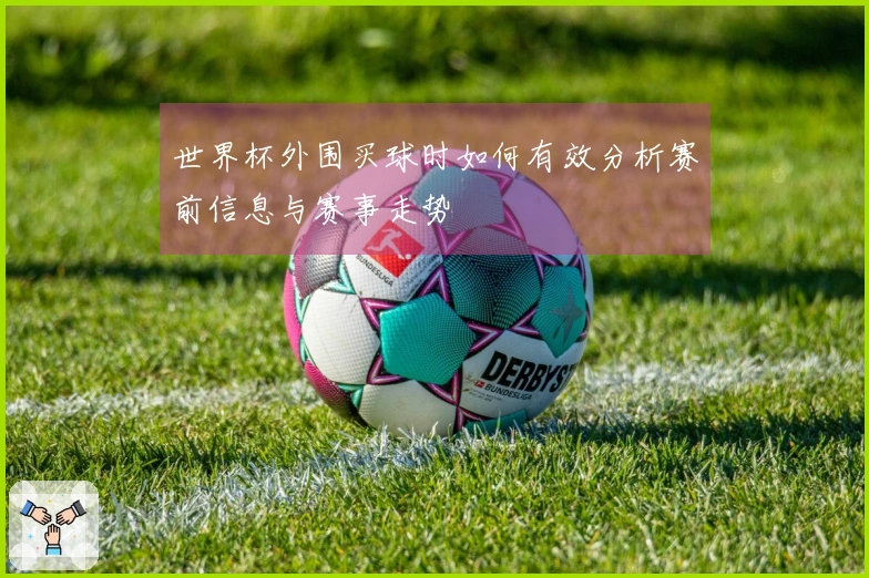 世界杯外围买球时如何有效分析赛前信息与赛事走势