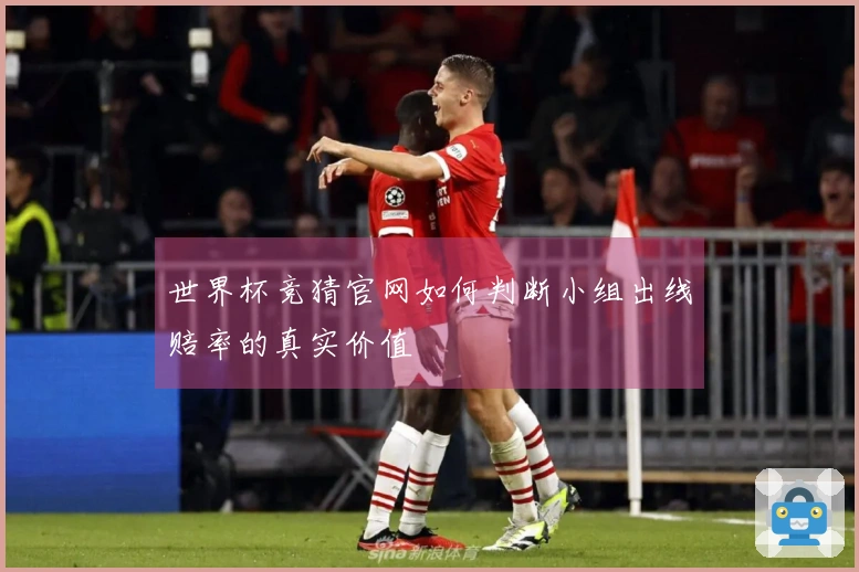 世界杯竞猜官网如何判断小组出线赔率的真实价值