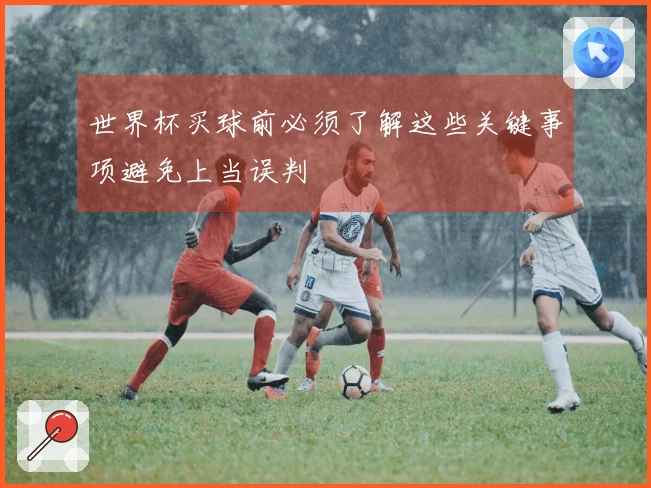 世界杯买球前必须了解这些关键事项避免上当误判
