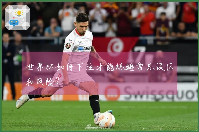 世界杯如何下注才能规避常见误区和风险？