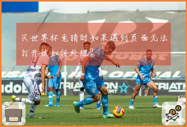 买世界杯竞猜时如果遇到页面无法打开该如何处理？